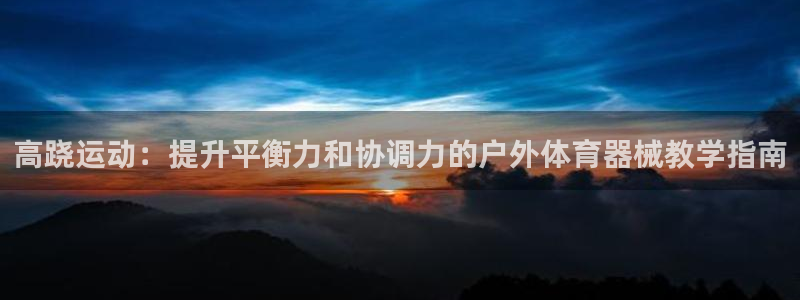富联平台网站是什么：高跷运动：提升平衡力和协调力的户