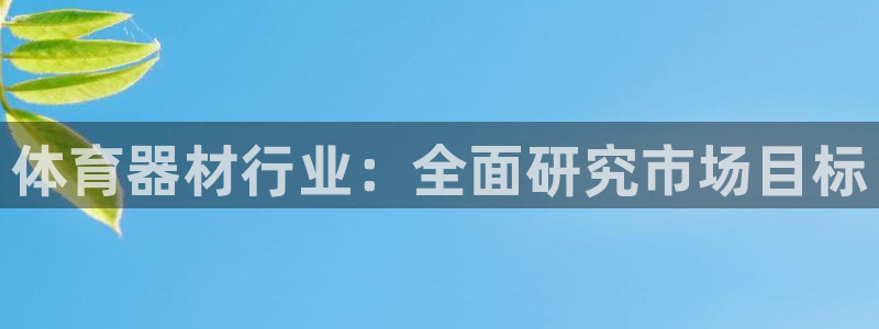 富联平台网站官网：体育器材行业：全面研究市场目标