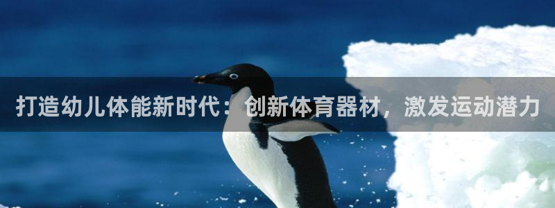 富联娱乐客户端app下载服务：打造幼儿体能新时代：创
