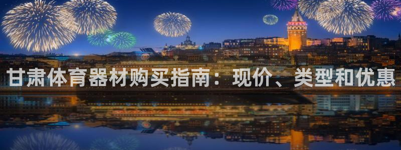 香港富联集团：甘肃体育器材购买指南：现价、类型和优惠