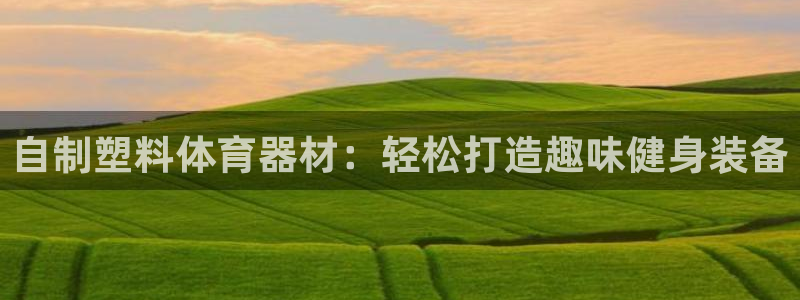 富联包装电话是多少：自制塑料体育器材：轻松打造趣味健