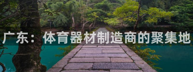 富联平台用户登陆：广东：体育器材制造商的聚集地