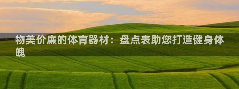 富联平台官网登录网址：物美价廉的体育器材：盘点表助您