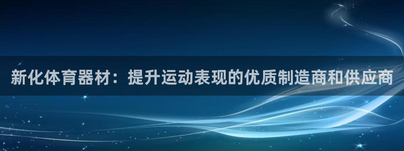 富联娱乐正规吗：新化体育器材：提升运动表现的优质制造