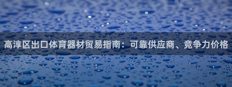 富联娱乐平台是什么平台：高淳区出口体育器材贸易指南：