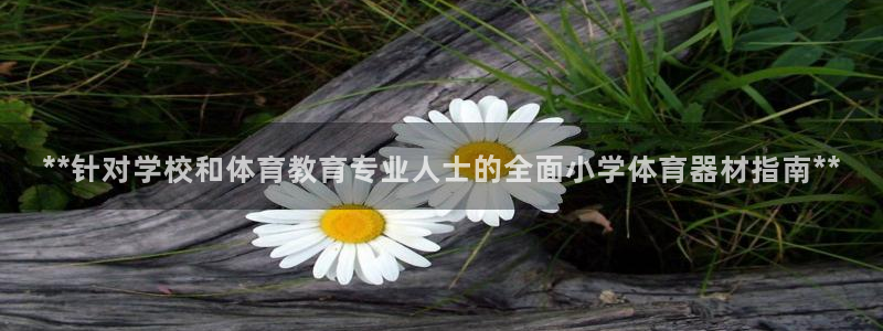 富联平台官网：**针对学校和体育教育专业人士的全面小