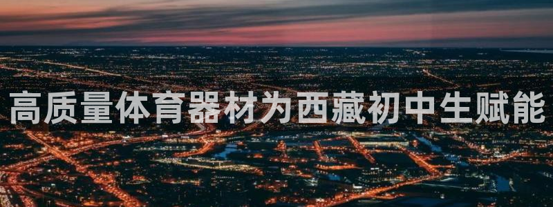 富联娱乐客服微信：高质量体育器材为西藏初中生赋能