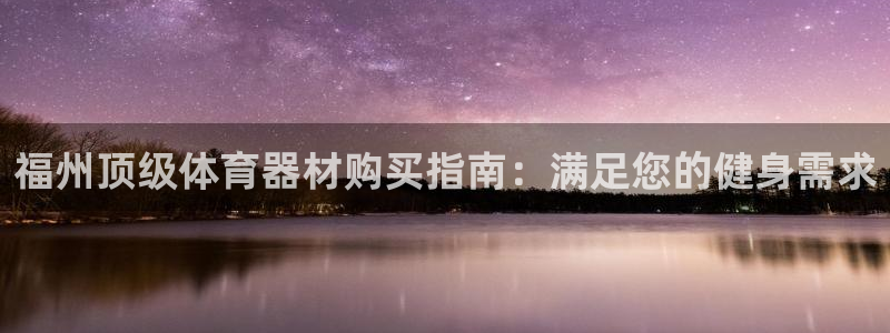 富联娱乐登录注册入口官网网址：福州顶级体育器材购买指