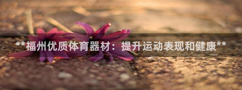 富联建工：**福州优质体育器材：提升运动表现和健康*