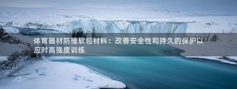 富联平台开户条件：体育器材防撞软包材料：改善安全性和