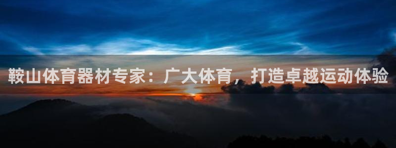 富联平台登录注册账号：鞍山体育器材专家：广大体育，打