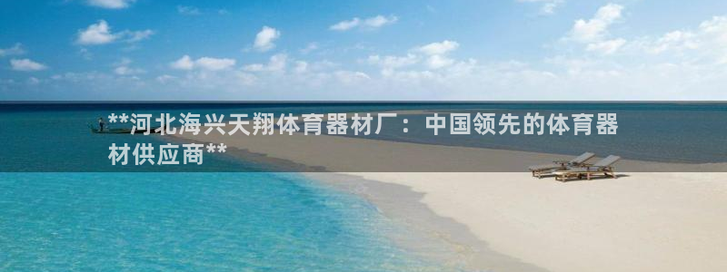 富联娱乐平台开户流程图：**河北海兴天翔体育器材厂：
