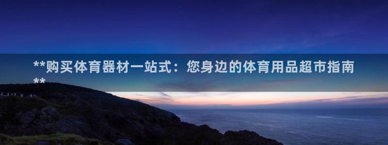 富联官网注册流程视频：**购买体育器材一站式：您身边