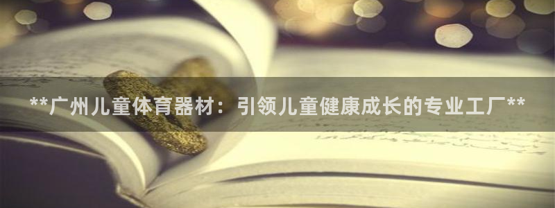 富联官网代理系列是正品吗：**广州儿童体育器材：引领