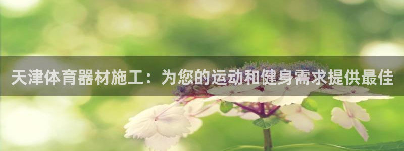 富联官网登陆网址：天津体育器材施工：为您的运动和健身