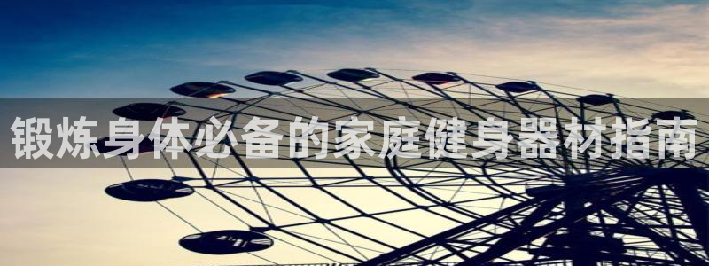 富联娱乐平台开户条件：锻炼身体必备的家庭健身器材指南