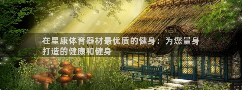 富联官网丁6.7.5.1.3.8：在星康体育器材最优