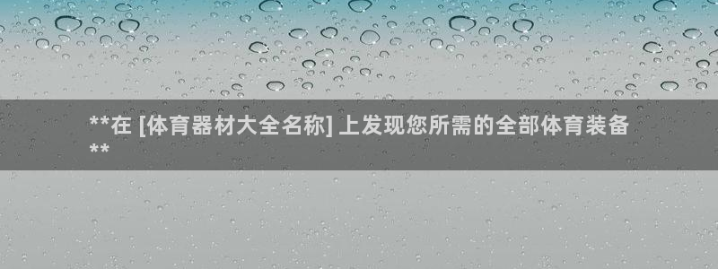 富联平台响7O777：**在 [体育器材大全名称] 