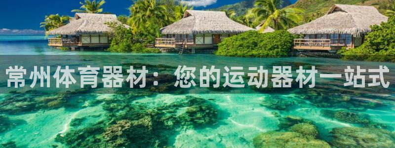 富联平台网站登录入口：常州体育器材：您的运动器材一站