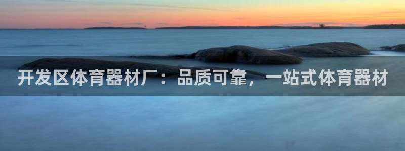 富联娱乐官方网站首页入口：开发区体育器材厂：品质可靠
