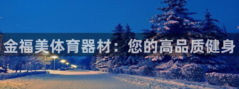 富联平台官网登录入口下载：金福美体育器材：您的高品质