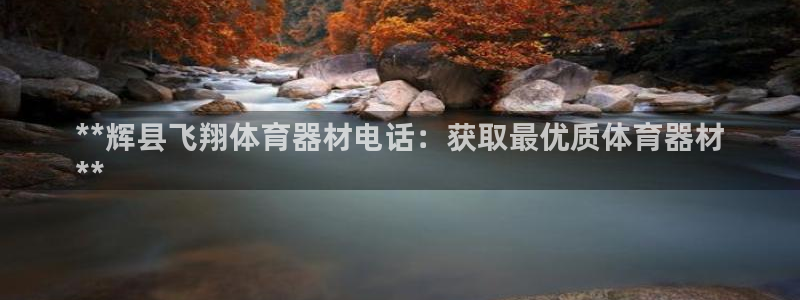 富联娱乐服务站电话：**辉县飞翔体育器材电话：获取最