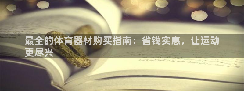 富联平台间7O777：最全的体育器材购买指南：省钱实