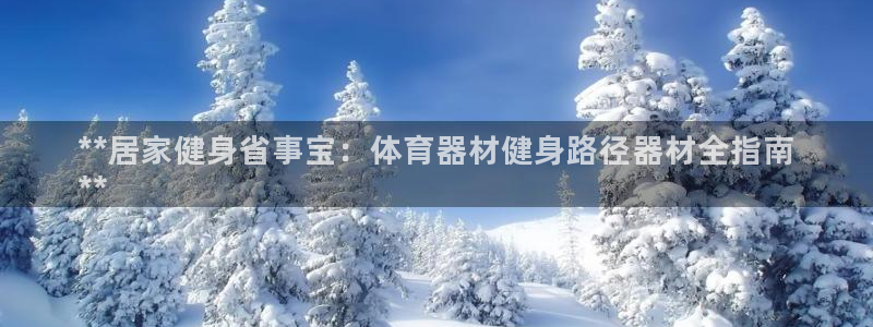 富联娱乐够7O777：**居家健身省事宝：体育器材健