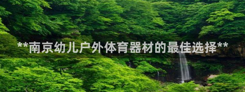 富联官方网站首页登录：**南京幼儿户外体育器材的最佳
