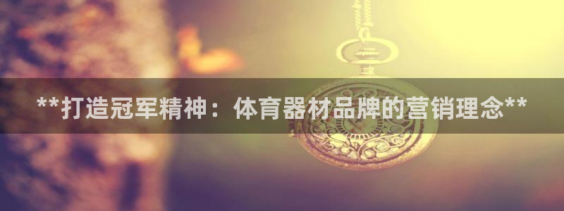 富联娱乐叩 411O31 富联：**打造冠军精神：体