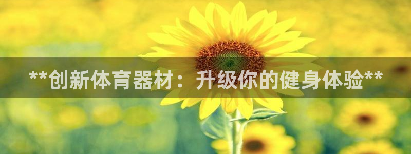 富联娱乐按7O777：**创新体育器材：升级你的健身