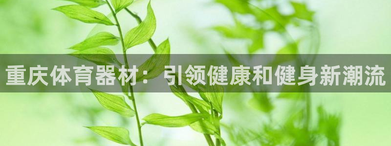 富联集团最新消息今天：重庆体育器材：引领健康和健身新