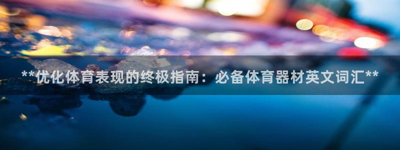 富联娱乐登录注册入口官网网址是多少：**优化体育表现