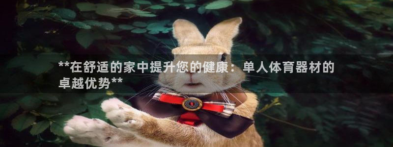 富联娱乐总代理：**在舒适的家中提升您的健康：单人体