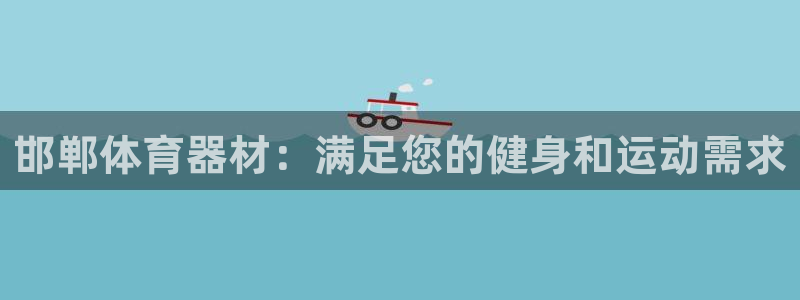 富联平台娱乐：邯郸体育器材：满足您的健身和运动需求