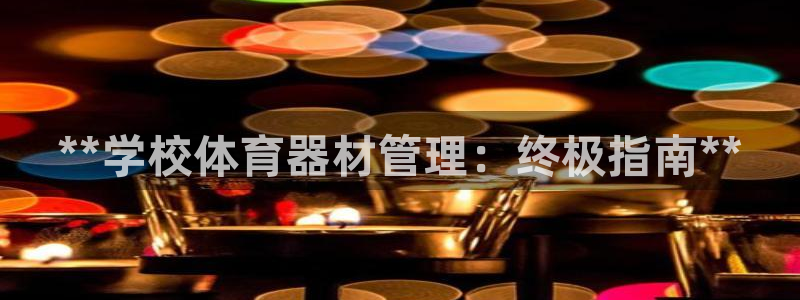 富联娱乐平台开户要钱吗安全吗：**学校体育器材管理：