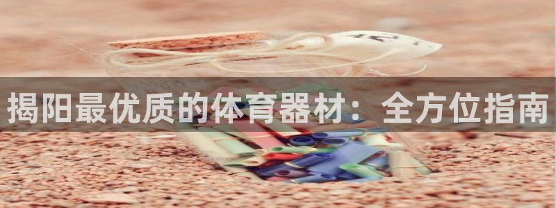 富联娱乐会员账号怎么注销：揭阳最优质的体育器材：全方