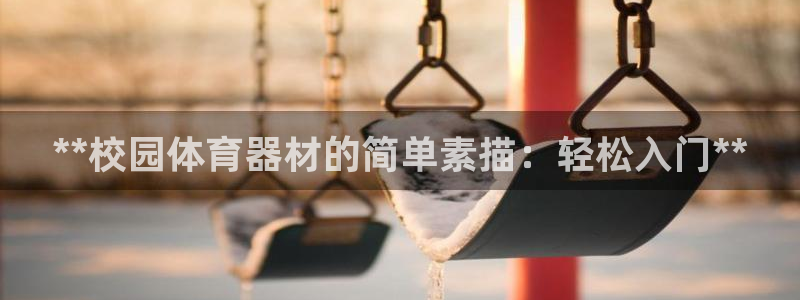 富联娱乐军7O777：**校园体育器材的简单素描：轻
