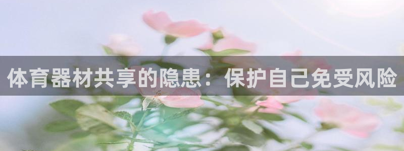 富联娱乐登录地址在哪里：体育器材共享的隐患：保护自己