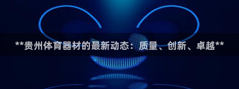 富联申购是什么股票板块：**贵州体育器材的最新动态：