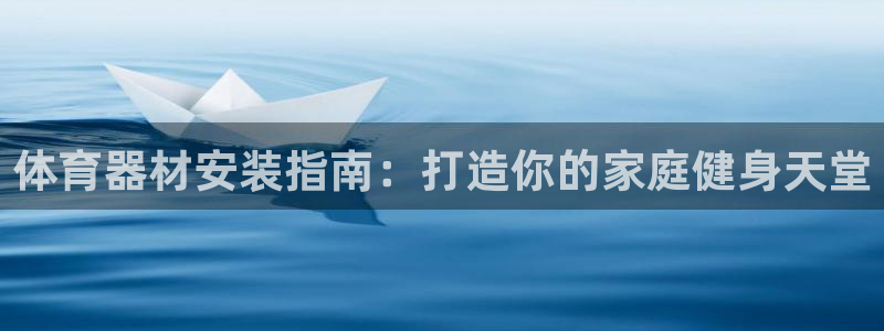 富联平台q665.786：体育器材安装指南：打造你的