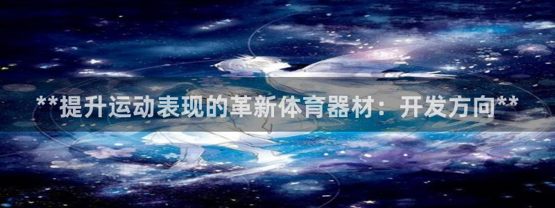 富联娱乐官方网站首页登录：**提升运动表现的革新体育