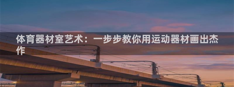 富联集团最新消息新闻：体育器材室艺术：一步步教你用运