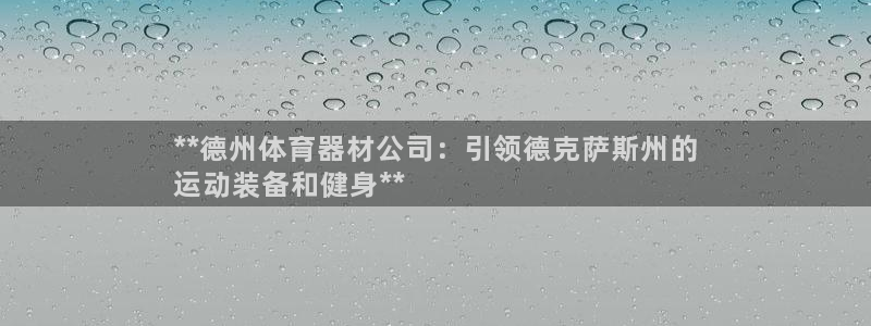 富联平台登录网址查询：**德州体育器材公司：引领德克