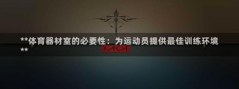 富联官方网站下载安装：**体育器材室的必要性：为运动