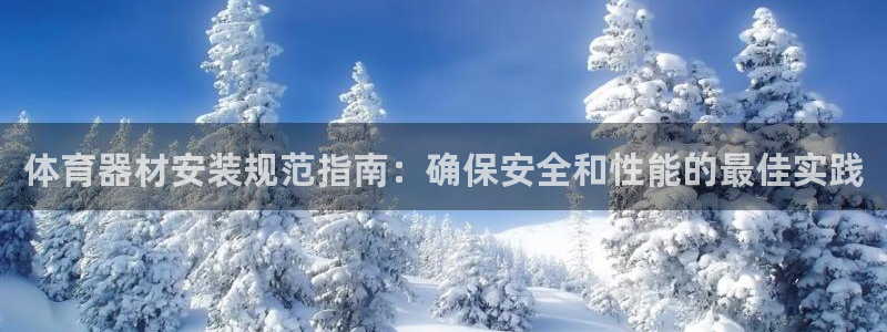 富联官方网站首页登录网址：体育器材安装规范指南：确保