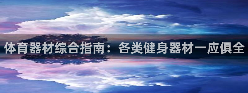 富联娱乐登陆：体育器材综合指南：各类健身器材一应俱全