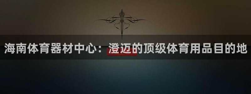 富联娱乐股东名单：海南体育器材中心：澄迈的顶级体育用