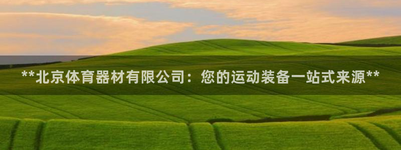 富联娱乐是骗局吗：**北京体育器材有限公司：您的运动
