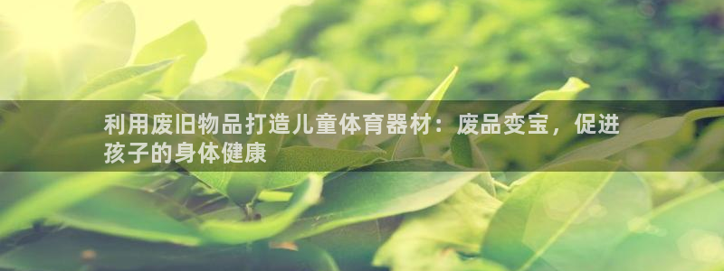 富联平台开户佣金多少：利用废旧物品打造儿童体育器材：